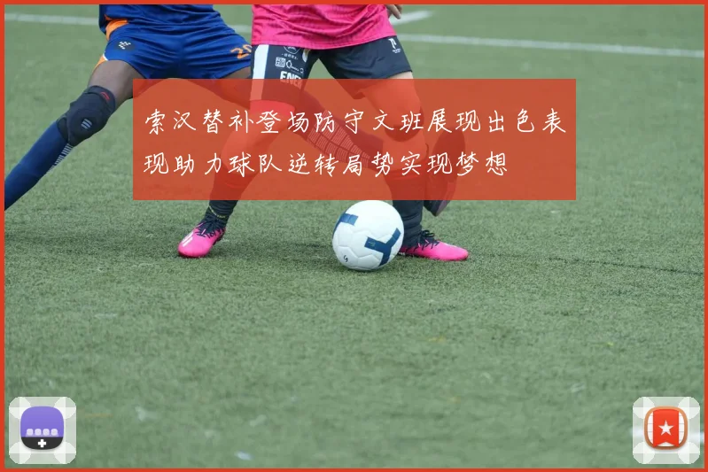 索汉替补登场防守文班展现出色表现助力球队逆转局势实现梦想