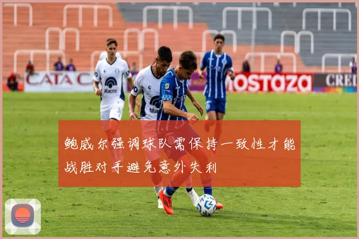 鲍威尔强调球队需保持一致性才能战胜对手避免意外失利