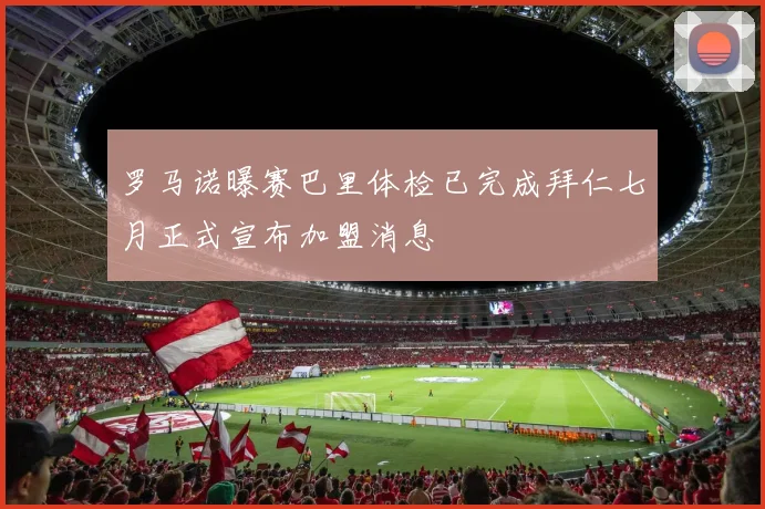 罗马诺曝赛巴里体检已完成拜仁七月正式宣布加盟消息