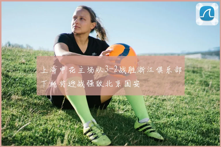 上海申花主场以3-2战胜浙江俱乐部下轮将迎战强敌北京国安