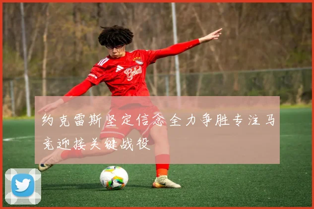 约克雷斯坚定信念全力争胜专注马竞迎接关键战役